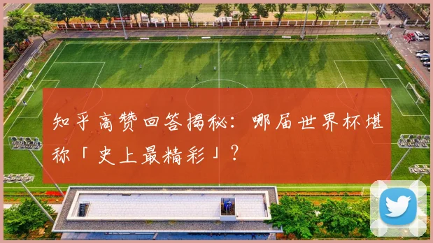 知乎高赞回答揭秘：哪届世界杯堪称「史上最精彩」？