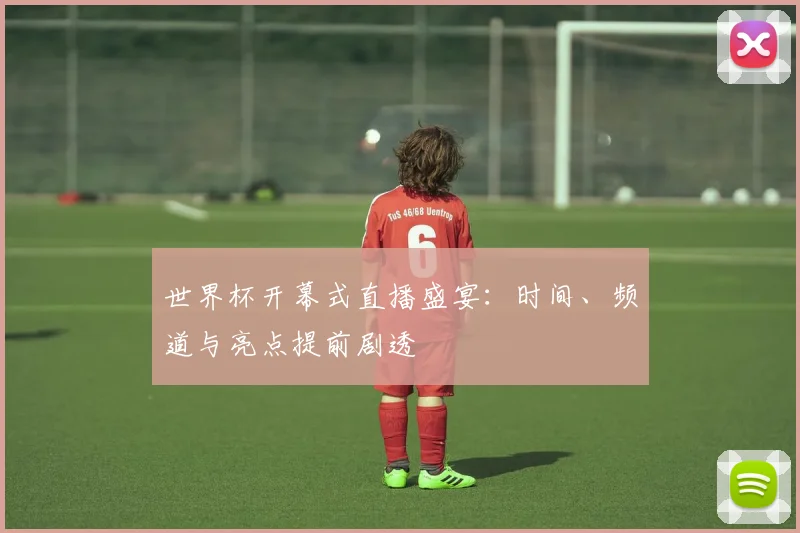 世界杯开幕式直播盛宴：时间、频道与亮点提前剧透
