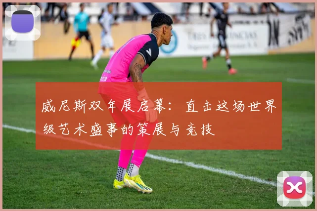 威尼斯双年展启幕：直击这场世界级艺术盛事的策展与竞技