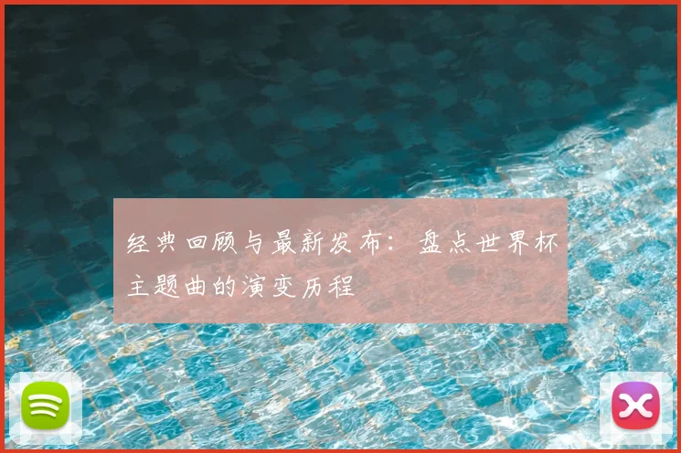 经典回顾与最新发布：盘点世界杯主题曲的演变历程