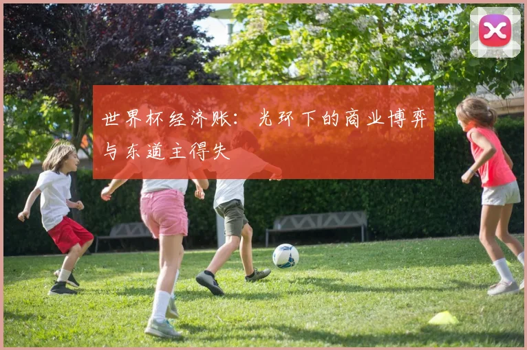 世界杯经济账：光环下的商业博弈与东道主得失