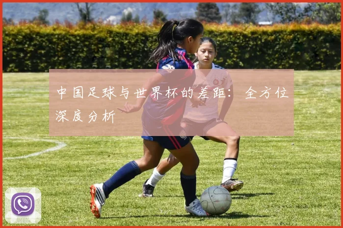 中国足球与世界杯的差距：全方位深度分析