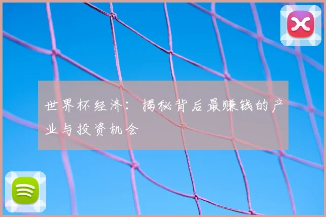 世界杯经济：揭秘背后最赚钱的产业与投资机会