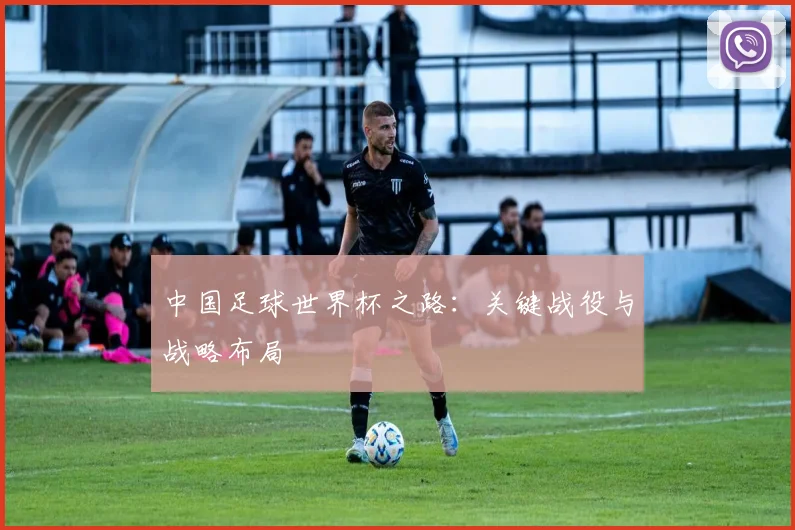中国足球世界杯之路：关键战役与战略布局