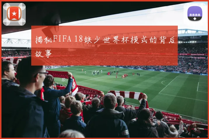 揭秘FIFA 18缺少世界杯模式的背后故事
