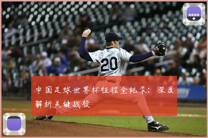 中国足球世界杯征程全纪录：深度解析关键战役