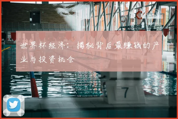 世界杯经济：揭秘背后最赚钱的产业与投资机会