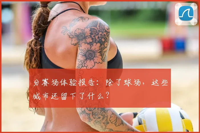 分赛场体验报告：除了球场，这些城市还留下了什么？