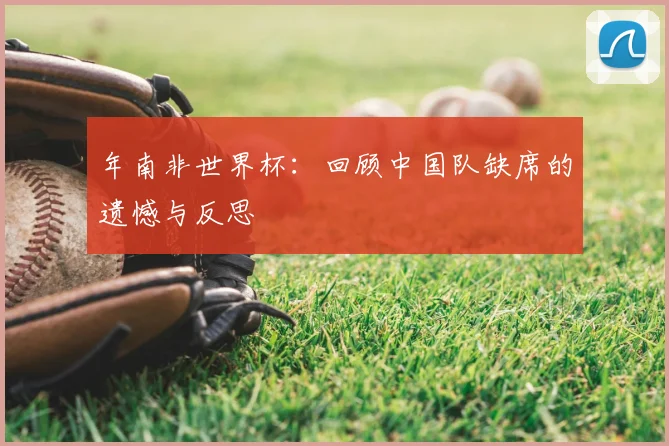 年南非世界杯:回顾中国队缺席的遗憾与反思