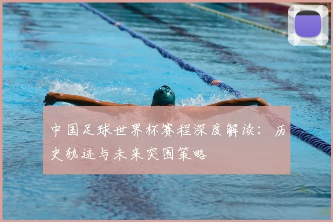 中国足球世界杯赛程深度解读：历史轨迹与未来突围策略