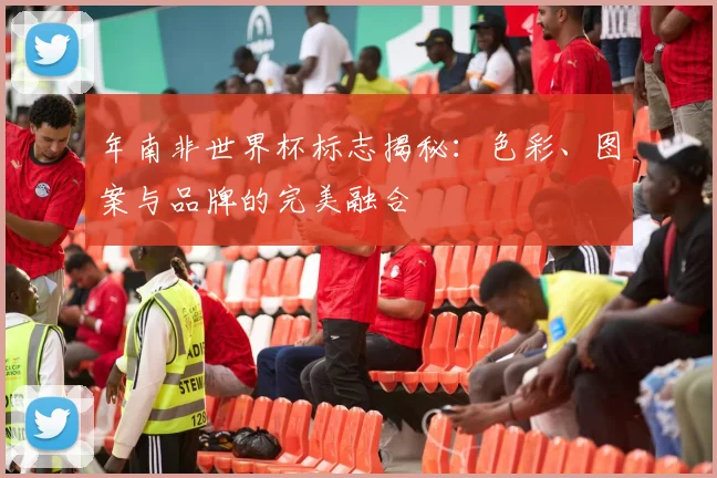 年南非世界杯标志揭秘:色彩、图案与品牌的完美融合