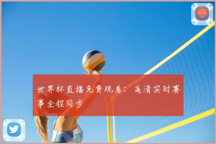 世界杯直播免费观看:高清实时赛事全程同步