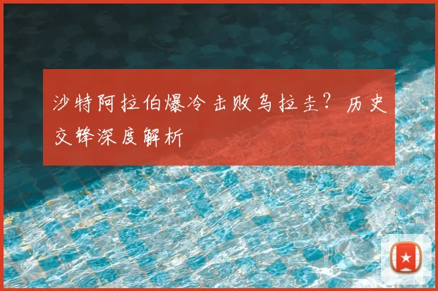 沙特阿拉伯爆冷击败乌拉圭?历史交锋深度解析