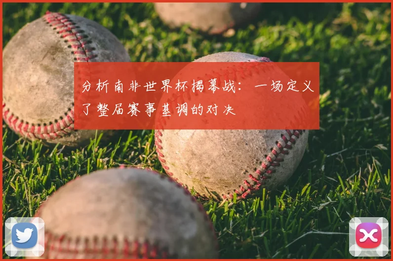 分析南非世界杯揭幕战：一场定义了整届赛事基调的对决