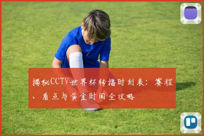 揭秘CCTV世界杯转播时刻表：赛程、看点与黄金时间全攻略